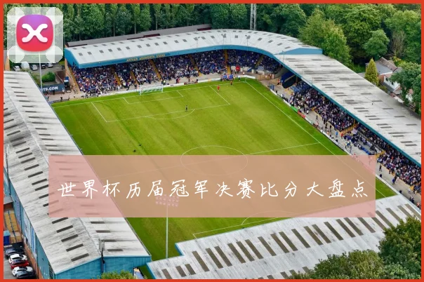 世界杯历届冠军决赛比分大盘点