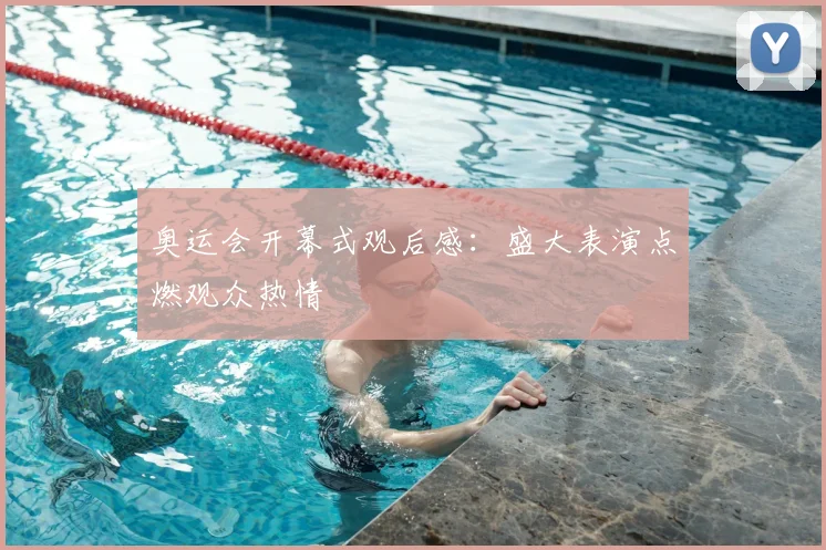 奥运会开幕式观后感:盛大表演点燃观众热情