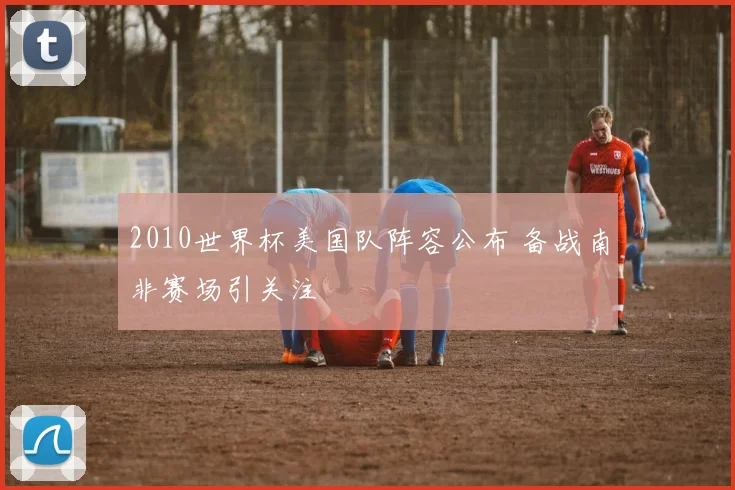 2010世界杯美国队阵容公布 备战南非赛场引关注