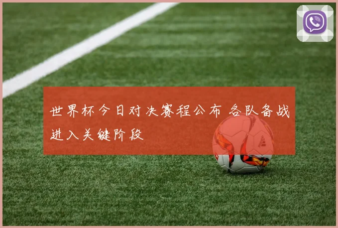 世界杯今日对决赛程公布 各队备战进入关键阶段